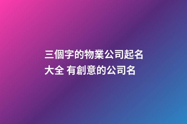 三個字的物業公司起名大全 有創意的公司名-第1張-公司起名-玄機派